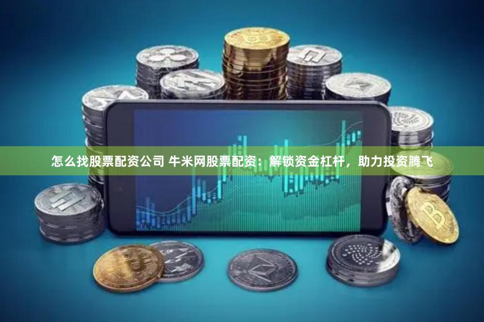 怎么找股票配资公司 牛米网股票配资：解锁资金杠杆，助力投资腾飞