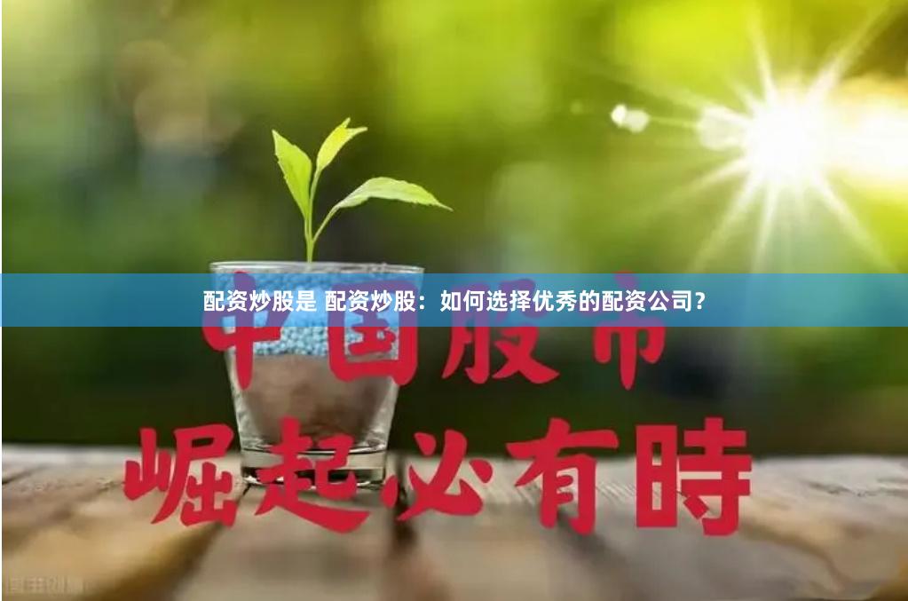 配资炒股是 配资炒股：如何选择优秀的配资公司？