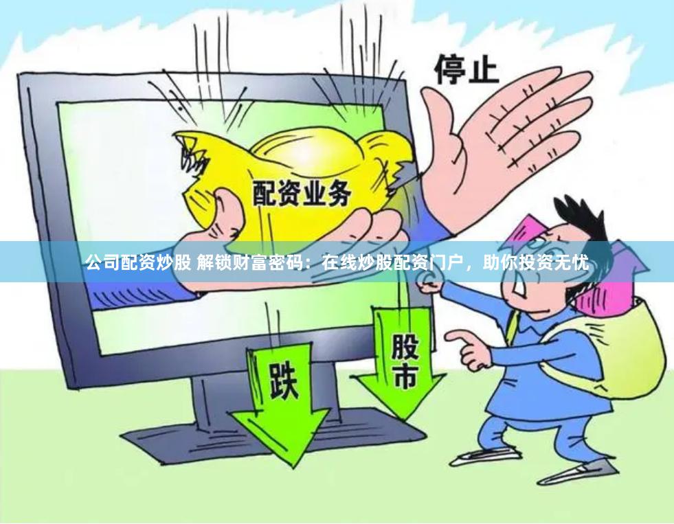 公司配资炒股 解锁财富密码：在线炒股配资门户，助你投资无忧