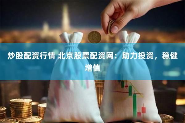 炒股配资行情 北京股票配资网：助力投资，稳健增值