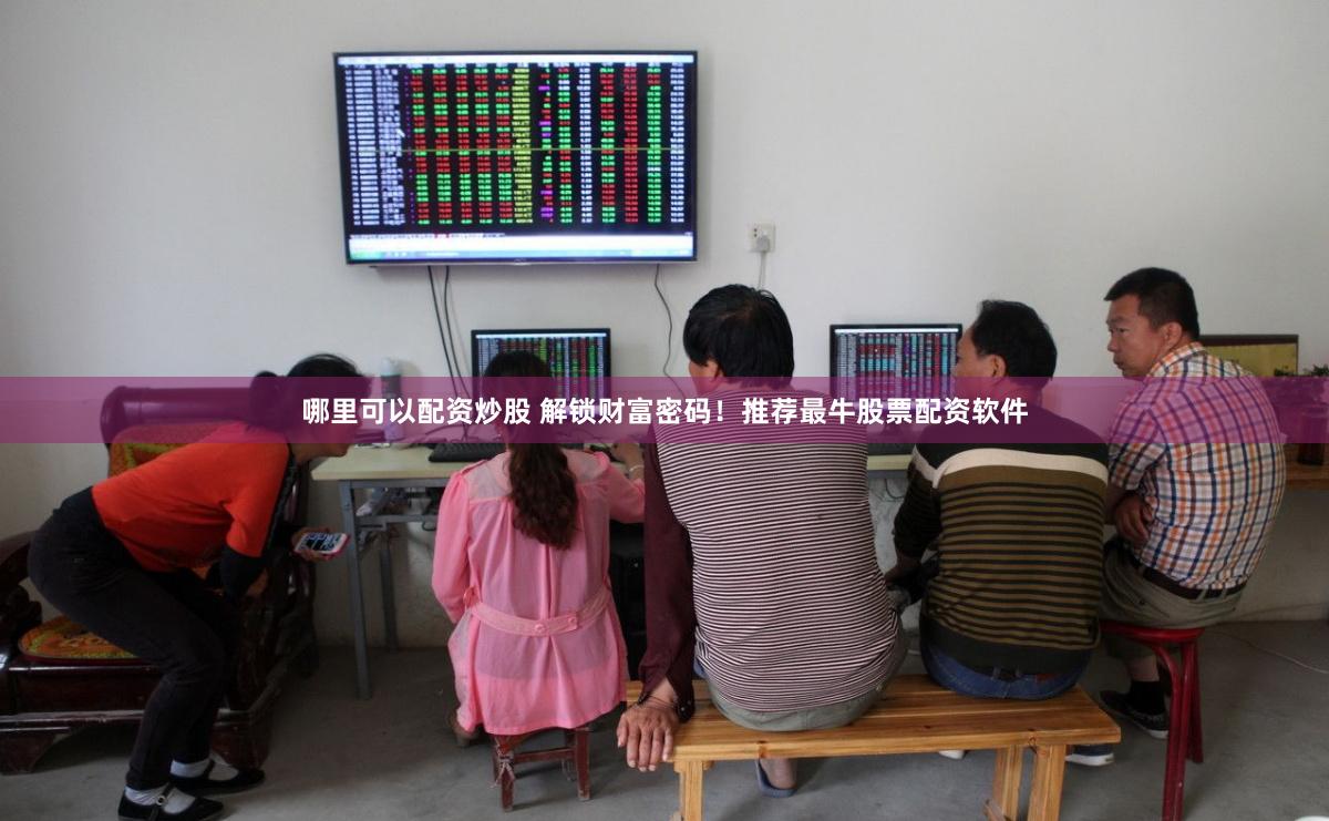 哪里可以配资炒股 解锁财富密码！推荐最牛股票配资软件